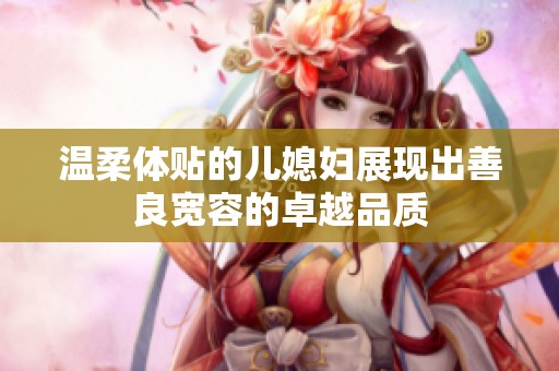温柔体贴的儿媳妇展现出善良宽容的卓越品质