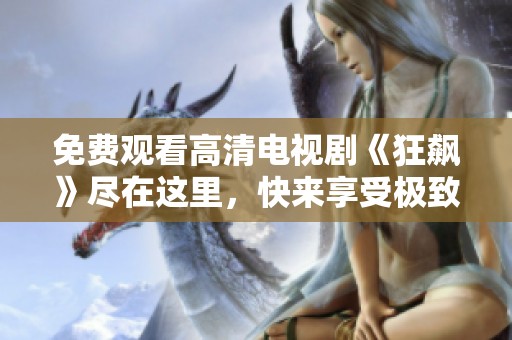 免费观看高清电视剧《狂飙》尽在这里，快来享受极致视听盛宴！