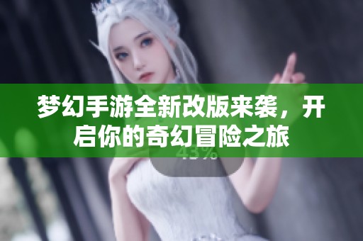梦幻手游全新改版来袭，开启你的奇幻冒险之旅