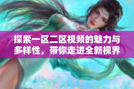 探索一区二区视频的魅力与多样性，带你走进全新视界