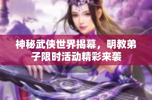 神秘武侠世界揭幕，明教弟子限时活动精彩来袭