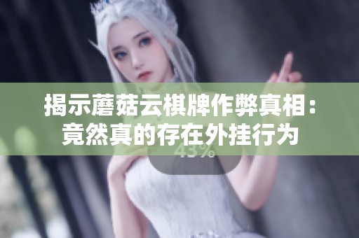 揭示蘑菇云棋牌作弊真相：竟然真的存在外挂行为