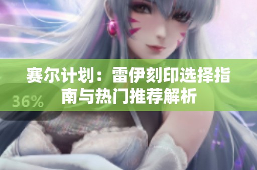 赛尔计划：雷伊刻印选择指南与热门推荐解析