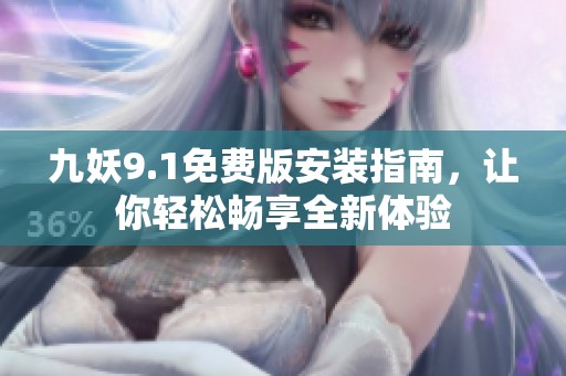 九妖9.1免费版安装指南，让你轻松畅享全新体验