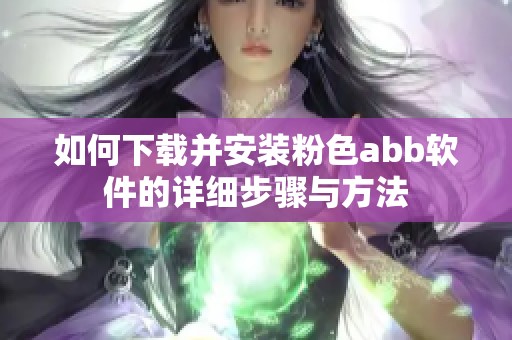 如何下载并安装粉色abb软件的详细步骤与方法