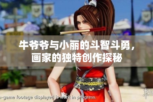 牛爷爷与小丽的斗智斗勇，画家的独特创作探秘