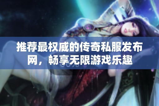 推荐最权威的传奇私服发布网，畅享无限游戏乐趣