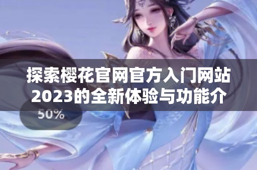 探索樱花官网官方入门网站2023的全新体验与功能介绍