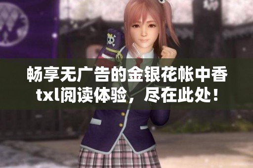 畅享无广告的金银花帐中香txl阅读体验，尽在此处！