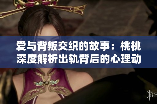 爱与背叛交织的故事：桃桃深度解析出轨背后的心理动机
