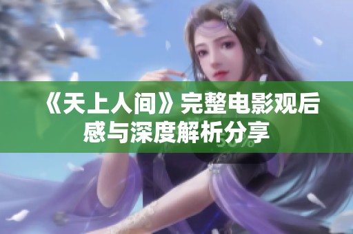 《天上人间》完整电影观后感与深度解析分享