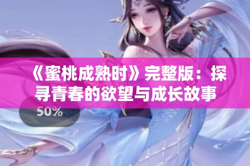 《蜜桃成熟时》完整版：探寻青春的欲望与成长故事