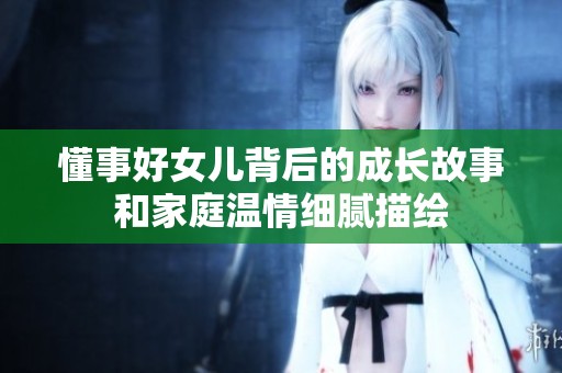 懂事好女儿背后的成长故事和家庭温情细腻描绘