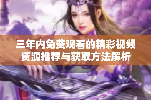 三年内免费观看的精彩视频资源推荐与获取方法解析