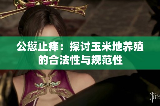 公愆止痒：探讨玉米地养殖的合法性与规范性