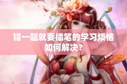 错一题就要插笔的学习烦恼如何解决？