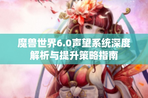 魔兽世界6.0声望系统深度解析与提升策略指南 魔兽世界6.0声望系统深度解析与提升策略指南