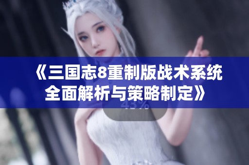 《三国志8重制版战术系统全面解析与策略制定》