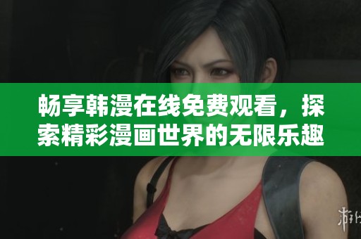 畅享韩漫在线免费观看，探索精彩漫画世界的无限乐趣