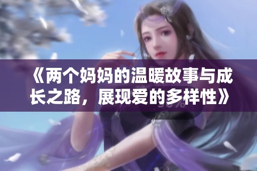 《两个妈妈的温暖故事与成长之路，展现爱的多样性》