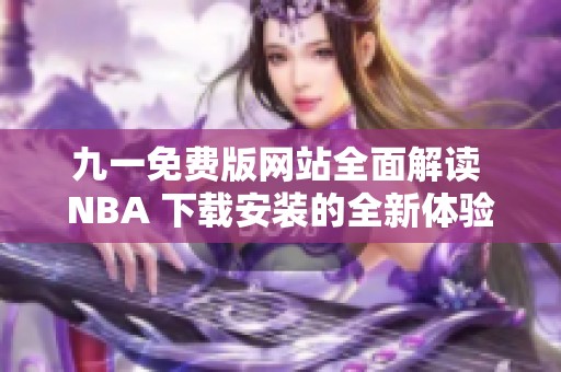 九一免费版网站全面解读 NBA 下载安装的全新体验与步骤