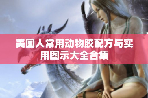 美国人常用动物胶配方与实用图示大全合集