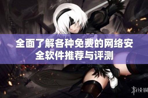 全面了解各种免费的网络安全软件推荐与评测
