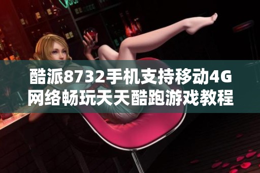 酷派8732手机支持移动4G网络畅玩天天酷跑游戏教程