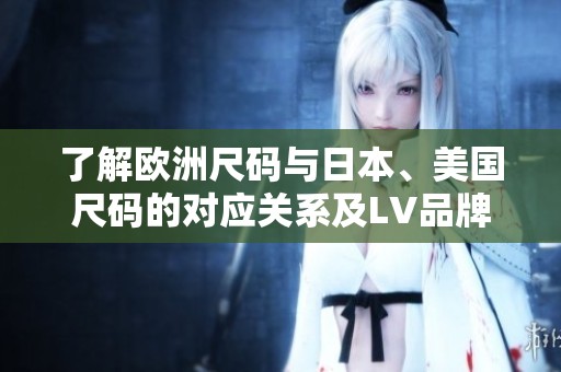 了解欧洲尺码与日本、美国尺码的对应关系及LV品牌解析