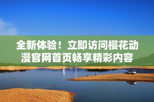全新体验！立即访问樱花动漫官网首页畅享精彩内容