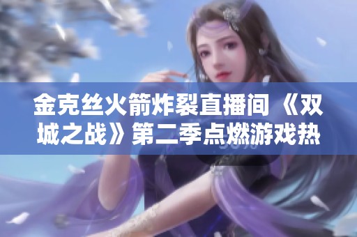 金克丝火箭炸裂直播间 《双城之战》第二季点燃游戏热潮