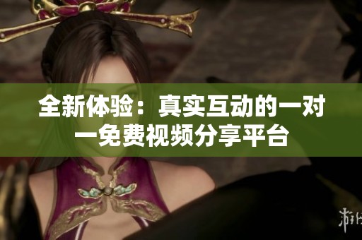全新体验：真实互动的一对一免费视频分享平台