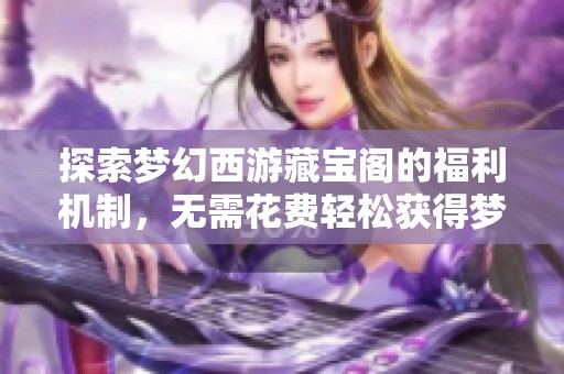 探索梦幻西游藏宝阁的福利机制，无需花费轻松获得梦幻币