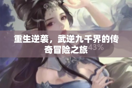 重生逆袭，武逆九千界的传奇冒险之旅