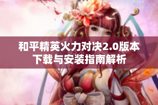 和平精英火力对决2.0版本下载与安装指南解析