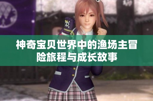 神奇宝贝世界中的渔场主冒险旅程与成长故事