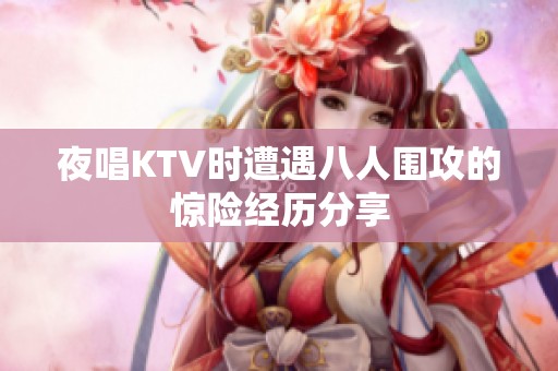 夜唱KTV时遭遇八人围攻的惊险经历分享