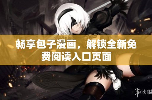 畅享包子漫画，解锁全新免费阅读入口页面