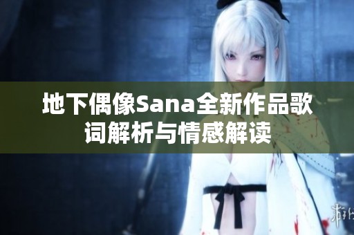 地下偶像Sana全新作品歌词解析与情感解读