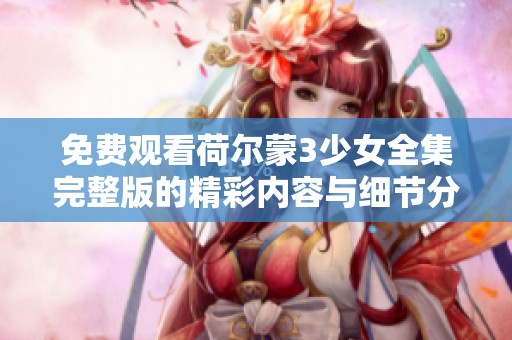 免费观看荷尔蒙3少女全集完整版的精彩内容与细节分析
