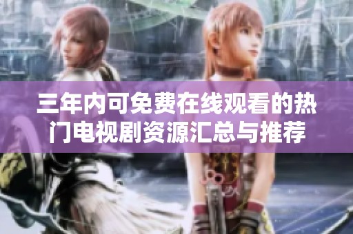 三年内可免费在线观看的热门电视剧资源汇总与推荐