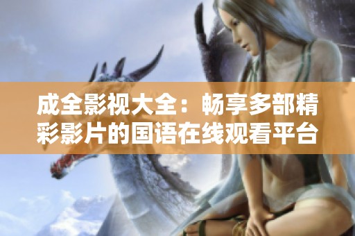 成全影视大全：畅享多部精彩影片的国语在线观看平台