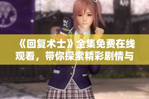 《回复术士》全集免费在线观看，带你探索精彩剧情与角色发展
