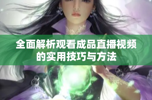 全面解析观看成品直播视频的实用技巧与方法
