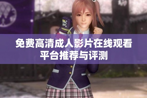 免费高清成人影片在线观看平台推荐与评测