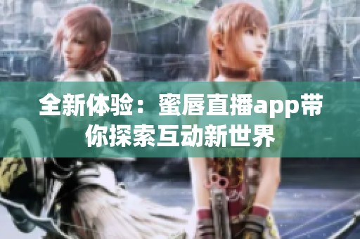 全新体验：蜜唇直播app带你探索互动新世界