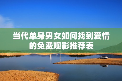 当代单身男女如何找到爱情的免费观影推荐表
