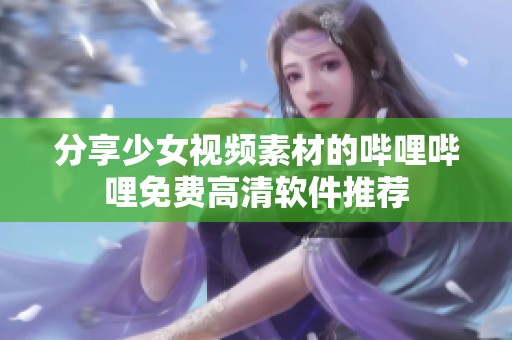 分享少女视频素材的哔哩哔哩免费高清软件推荐