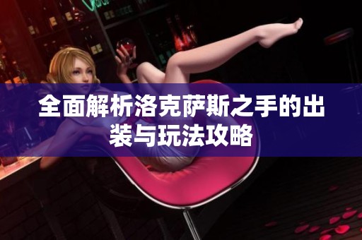 全面解析洛克萨斯之手的出装与玩法攻略