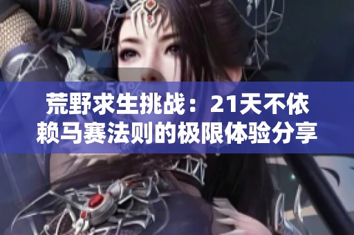 荒野求生挑战：21天不依赖马赛法则的极限体验分享